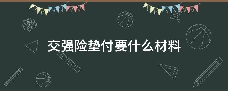 交强险垫付要什么材料 交强险垫付资料