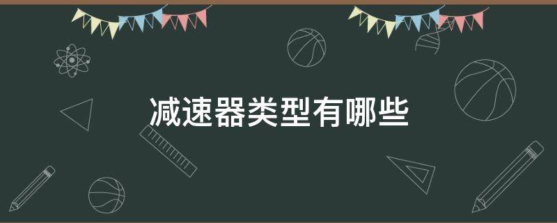 减速器类型有哪些（减速器有几种）