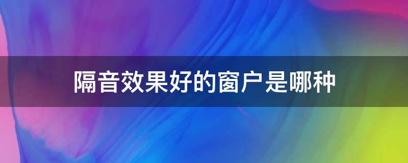 隔音效果好的窗户是哪种 什么样的窗户隔音效果好