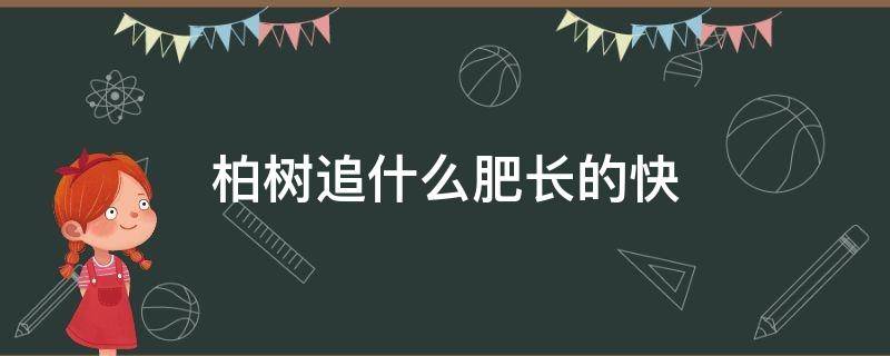 柏树追什么肥长的快 柏树施什么肥长的快