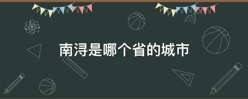 南浔是哪个省的城市（南浔市是哪个省的城市）