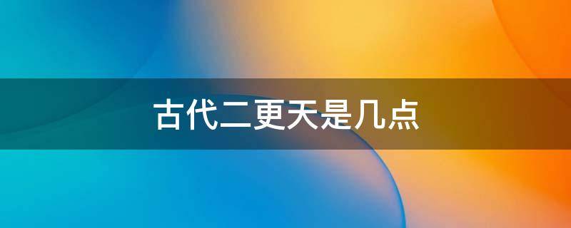 古代二更天是几点 古代二更三更是几点