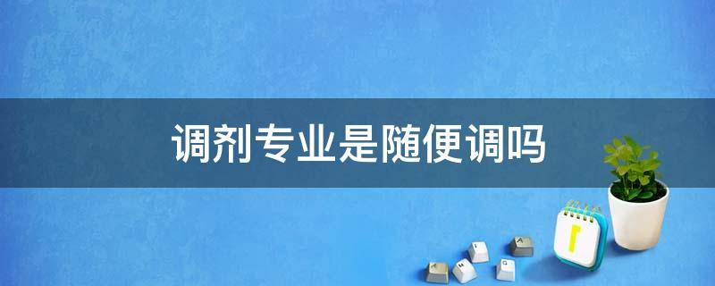 调剂专业是随便调吗 调剂专业是随便调剂吗