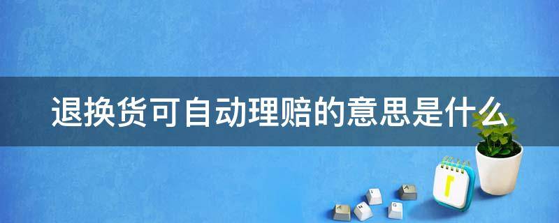 退换货可自动理赔的意思是什么（什么叫退换货可自动理赔）