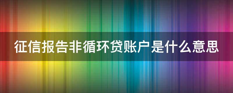 征信报告非循环贷账户是什么意思（征信非循环贷账户信息汇总）