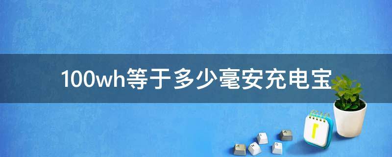 100wh等于多少毫安充电宝 100wh等于多少毫安的充电宝