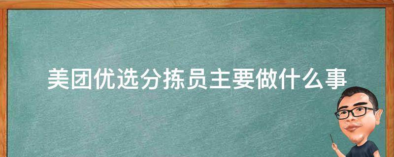 美团优选分拣员主要做什么事 美团优选分拣员是做什么的