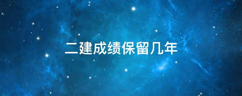 二建成绩保留几年（一建和二建成绩保留几年）