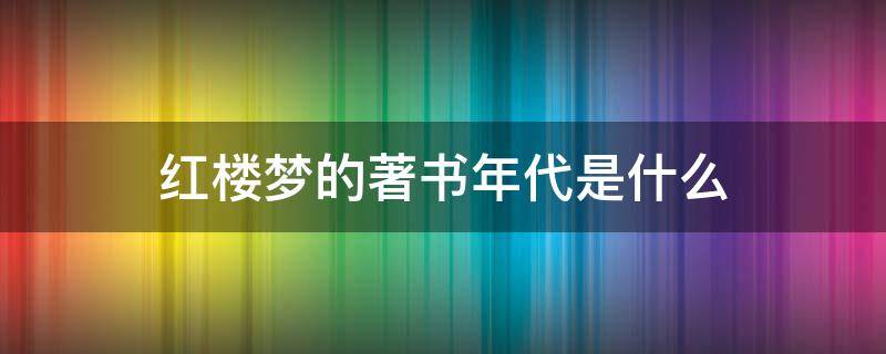 红楼梦的著书年代是什么（《红楼梦》的著作年代）