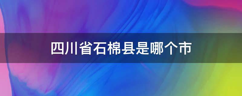 四川省石棉县是哪个市 四川省石棉县属于哪个市