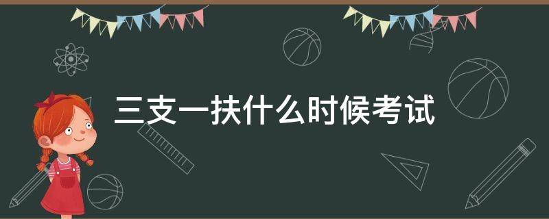 三支一扶什么时候考试 三支一扶什么时候考试2022