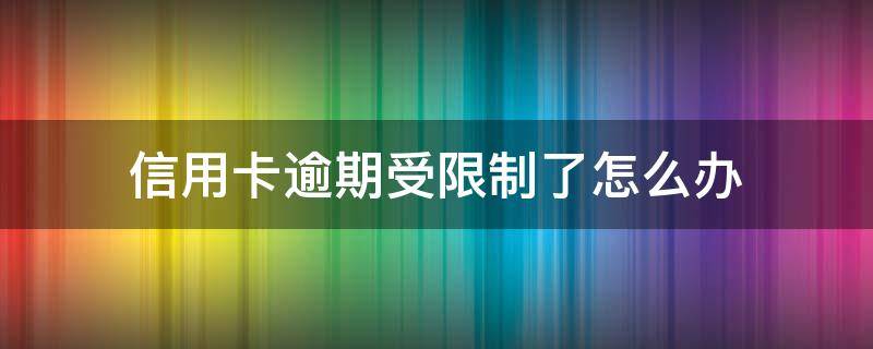 信用卡逾期受限制了怎么办（逾期是不是不能办信用卡）