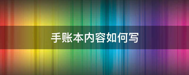 手账本内容如何写（手账本应该怎么写内容?）