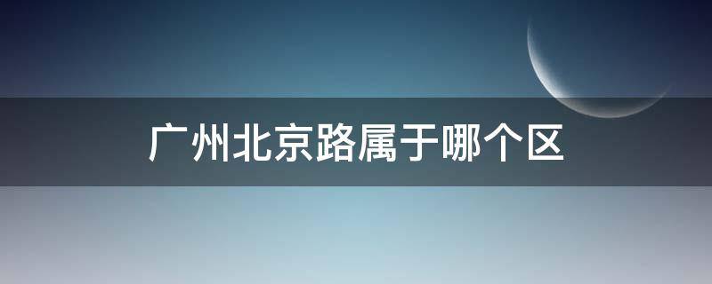 广州北京路属于哪个区 广州北京路属于广州哪个区