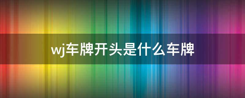 wj车牌开头是什么车牌 wj车牌开头是什么车牌N