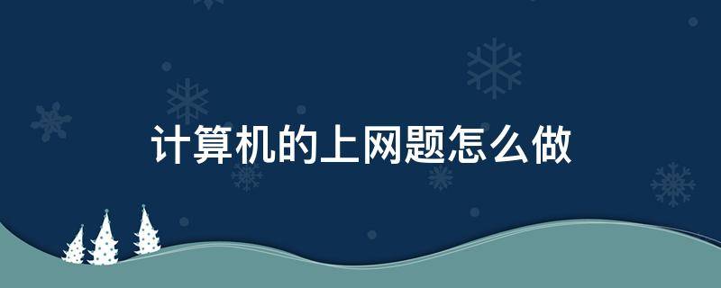 计算机的上网题怎么做（计算机上网题操作步骤）