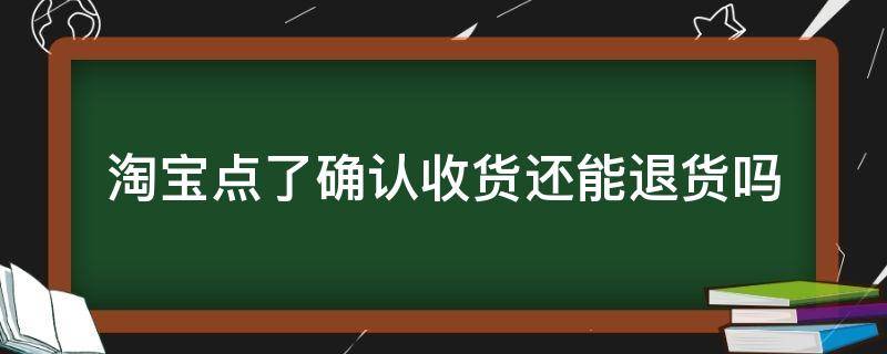 淘宝点了确认收货还能退货吗 淘宝我点了确认收货可以退货吗