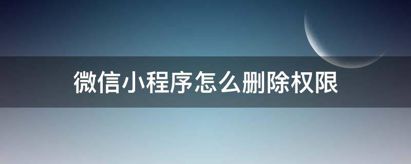 微信小程序怎么删除权限 取消小程序权限