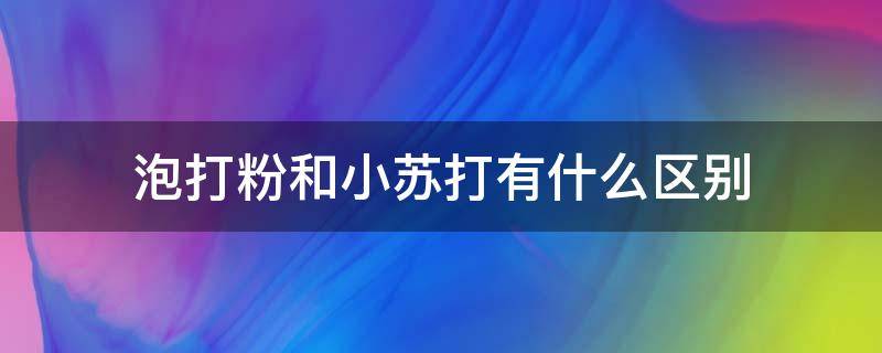 泡打粉和小苏打有什么区别（无铝泡打粉和小苏打有什么区别）