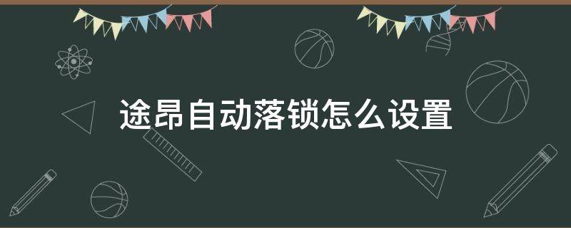 途昂自动落锁怎么设置 途昂如何设置自动落锁