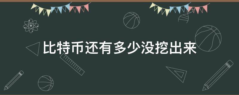 比特币还有多少没挖出来（比特币还有多少没挖出来2022）