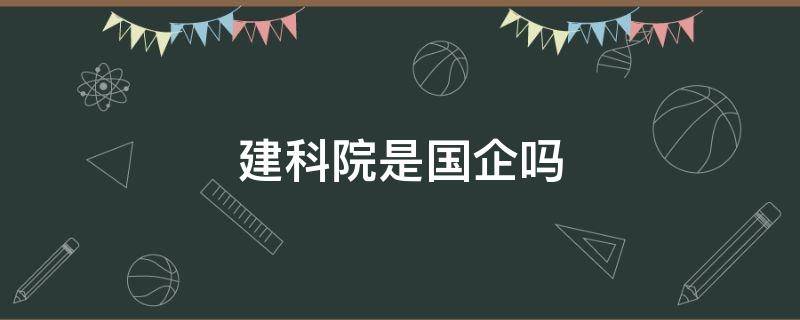 建科院是国企吗 上海建科院是国企吗