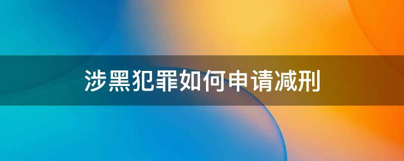 涉黑犯罪如何申请减刑