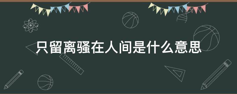 只留离骚在人间是什么意思 只留离骚在世间