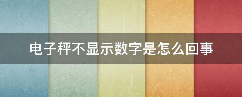 电子秤不显示数字是怎么回事（家用电子秤不显示数字是怎么回事）