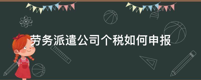 劳务派遣公司个税如何申报（劳务派遣公司员工工资怎么报个税）