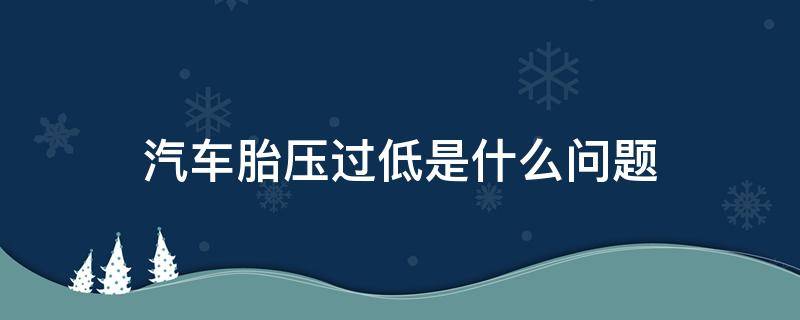 汽车胎压过低是什么问题（汽车胎压过低啥意思）