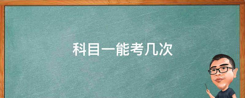 科目一能考几次（科目一能考几次有几次机会）