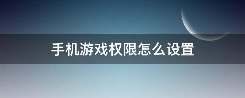 手机游戏权限怎么设置 手机如何设置游戏权限