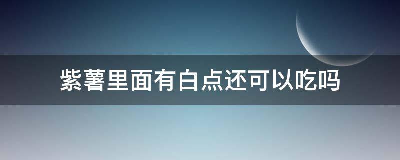 紫薯里面有白点还可以吃吗（紫薯外面有白色还能吃不）