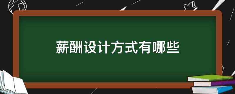 薪酬设计方式有哪些（薪酬设计的类型）