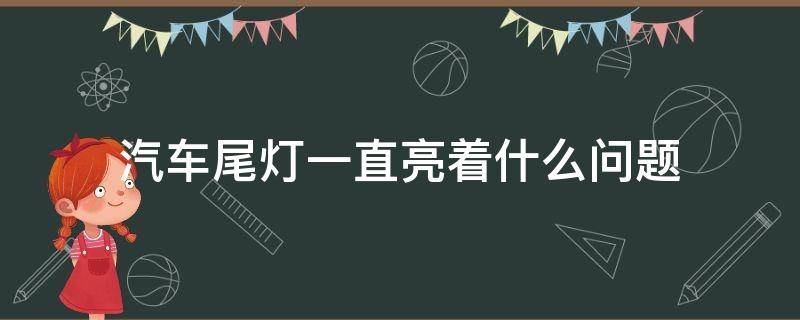 汽车尾灯一直亮着什么问题 轿车尾灯一直亮