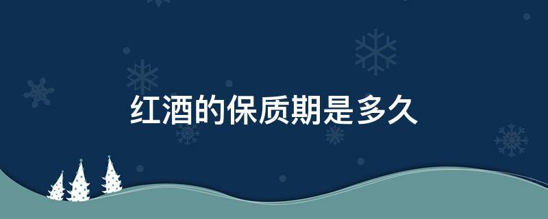 红酒的保质期是多久 一瓶红酒的保质期是多久