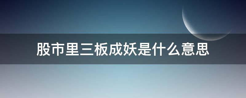 股市里三板成妖是什么意思（股票三板成妖什么意思）