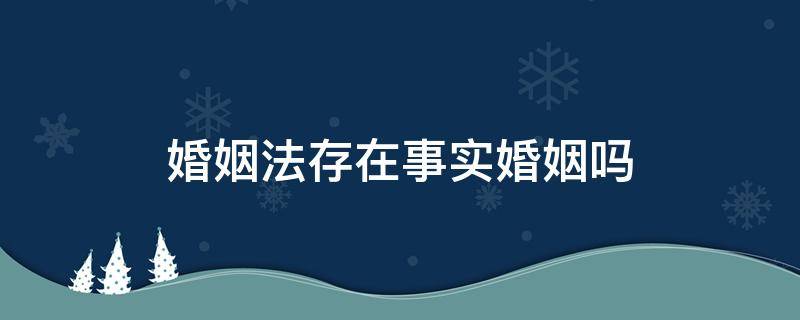 婚姻法存在事实婚姻吗 法律存在事实婚姻吗