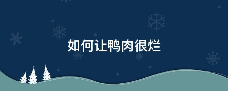 如何让鸭肉很烂 鸭肉怎么做才能烂