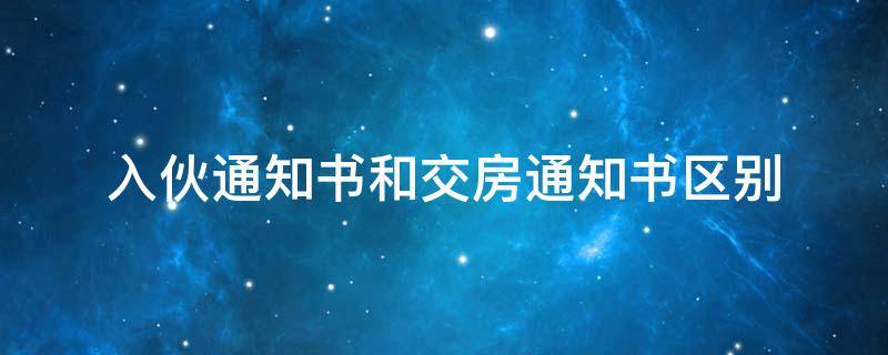 入伙通知书和交房通知书区别 交楼通知书和入伙通知书一样吗