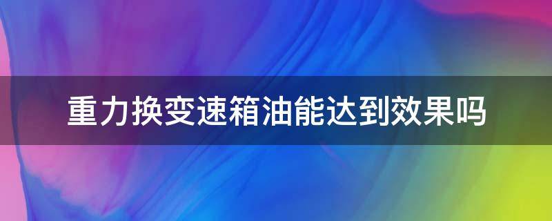 重力换变速箱油能达到效果吗 重力换变速箱油能达到效果吗宝来