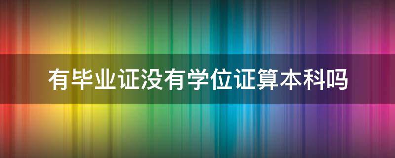 有毕业证没有学位证算本科吗（有本科毕业证没有学位证算本科吗）