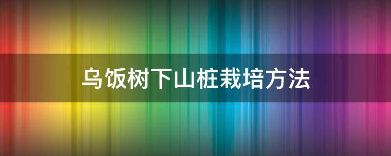 乌饭树下山桩栽培方法 乌饭下山桩怎样种植