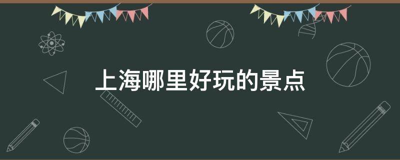 上海哪里好玩的景点（上海哪里好玩的景点古镇）