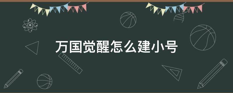 万国觉醒怎么建小号（万国觉醒怎么创小号）