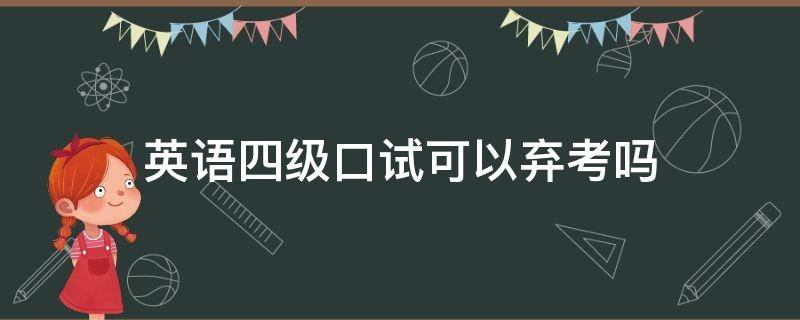 英语四级口试可以弃考吗（英语四级口语考试可以弃考吗）