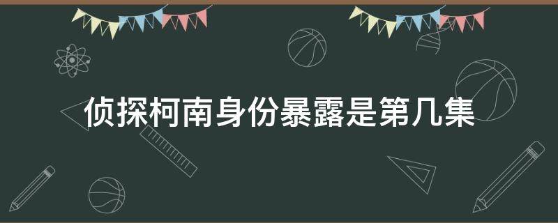 侦探柯南身份暴露是第几集 柯南的身份被公开了是哪几集