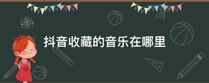 抖音收藏的音乐在哪里 抖音收藏的音乐在哪里打开