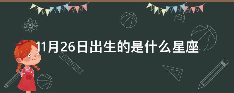 11月26日出生的是什么星座（11月26号出生什么星座）